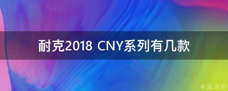 耐克2018 CNY系列有幾款