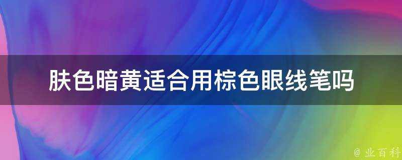 膚色暗黃適合用棕色眼線筆嗎