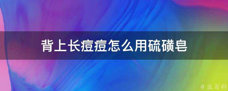 背上長痘痘怎麼用硫磺皂