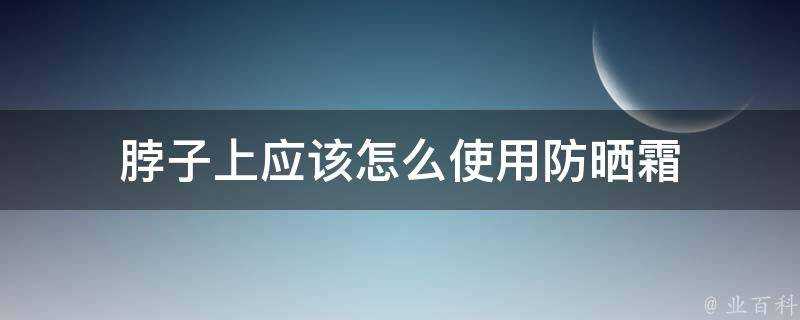 脖子上應該怎麼使用防曬霜