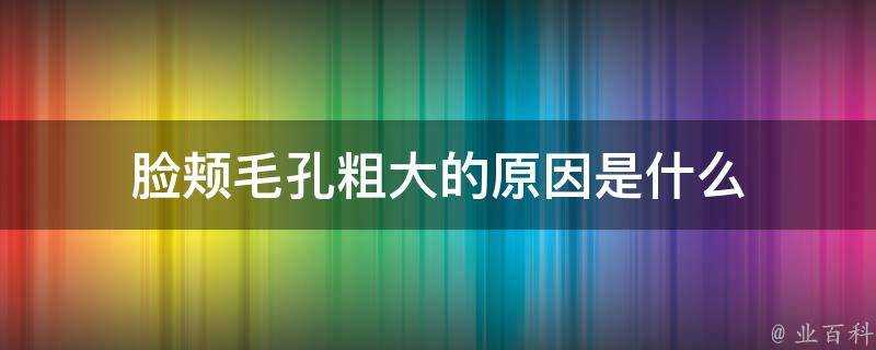 臉頰毛孔粗大的原因是什麼