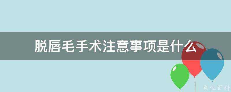 脫唇毛手術注意事項是什麼