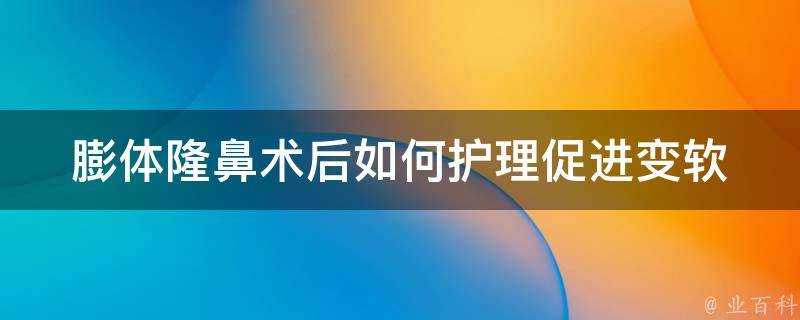 膨體隆鼻術後如何護理促進變軟