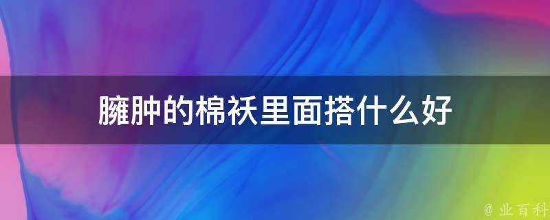 臃腫的棉襖裡面搭什麼好