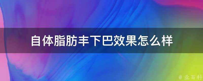 自體脂肪豐下巴效果怎麼樣