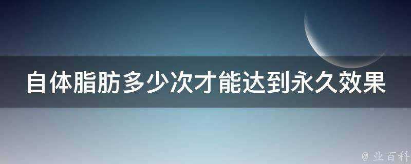 自體脂肪多少次才能達到永久效果