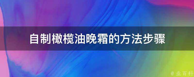 自制橄欖油晚霜的方法步驟