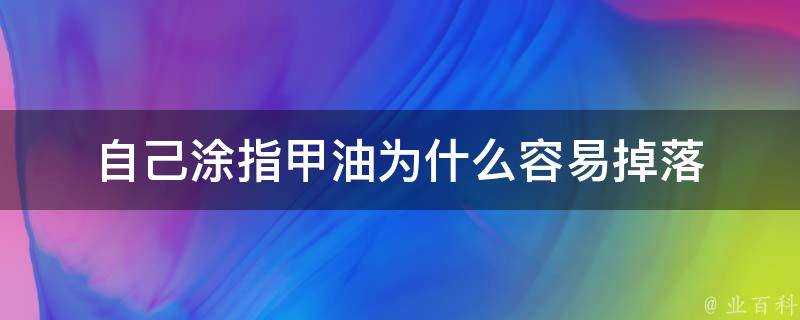 自己塗指甲油為什麼容易掉落