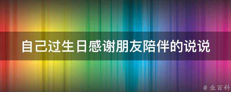 自己過生日感謝朋友陪伴的說說