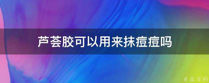 蘆薈膠可以用來抹痘痘嗎