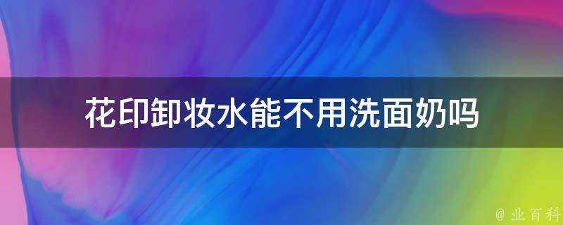 花印卸妝水能不用洗面奶嗎