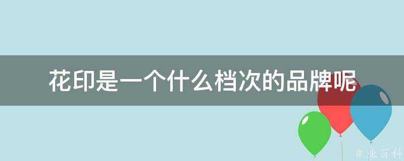 花印是一個什麼檔次的品牌呢