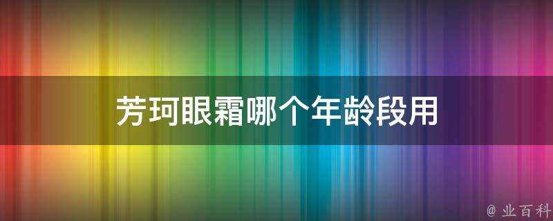 芳珂眼霜哪個年齡段用