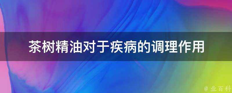 茶樹精油對於疾病的調理作用