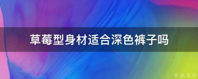 草莓型身材適合深色褲子嗎