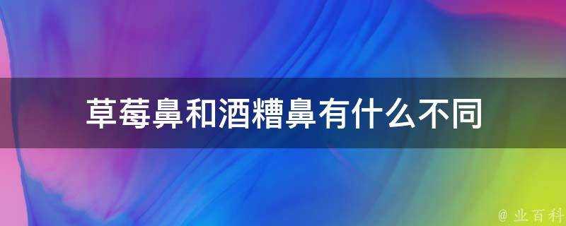 草莓鼻和酒糟鼻有什麼不同