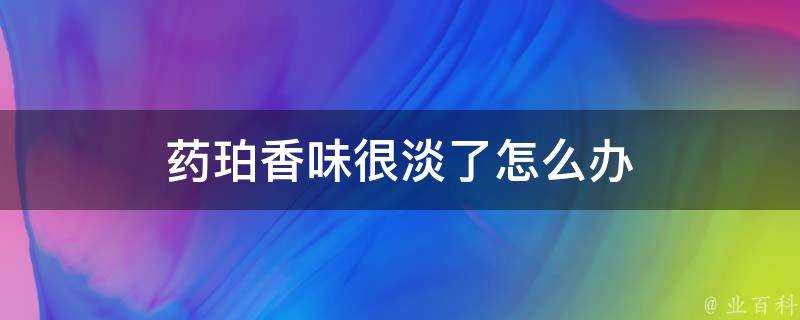 藥珀香味很淡了怎麼辦