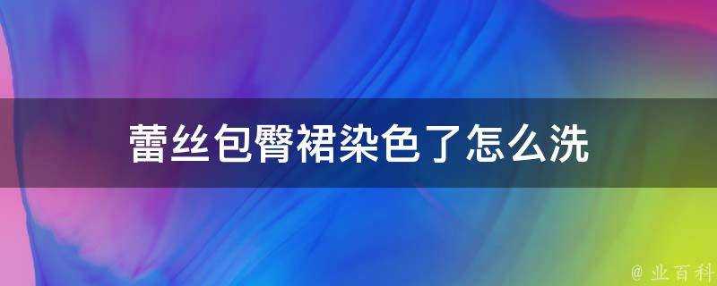 蕾絲包臀裙染色了怎麼洗