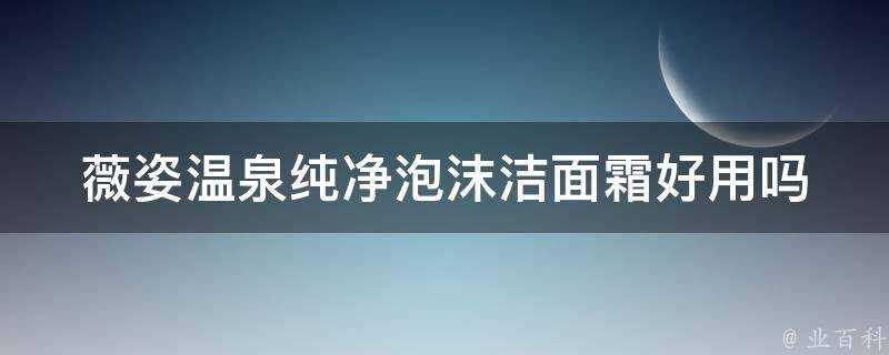 薇姿溫泉純淨泡沫潔面霜好用嗎