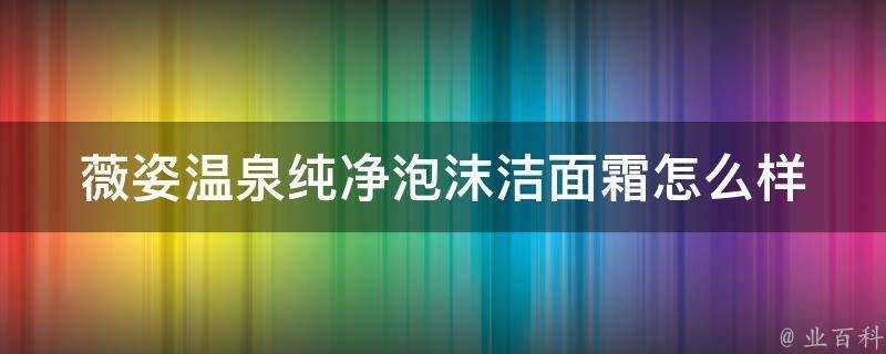 薇姿溫泉純淨泡沫潔面霜怎麼樣