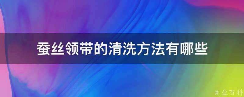 蠶絲領帶的清洗方法有哪些