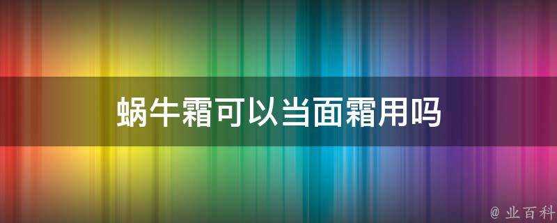 蝸牛霜可以當面霜用嗎