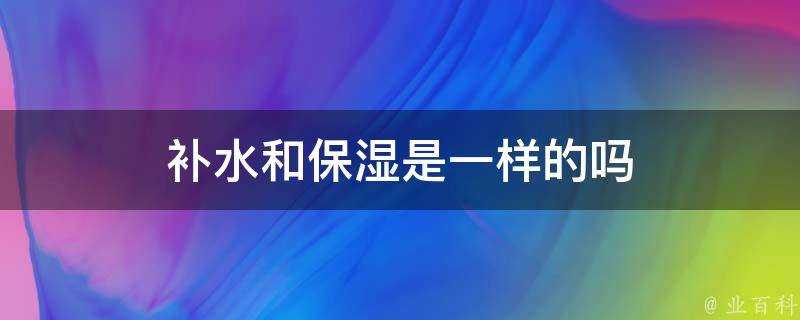 補水和保溼是一樣的嗎