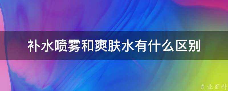 補水噴霧和爽膚水有什麼區別