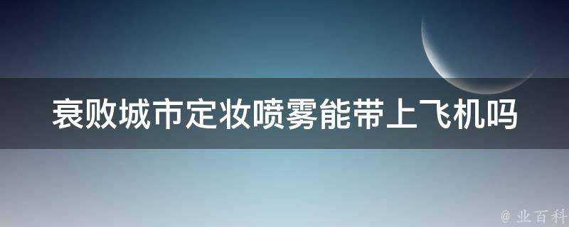 衰敗城市定妝噴霧能帶上飛機嗎