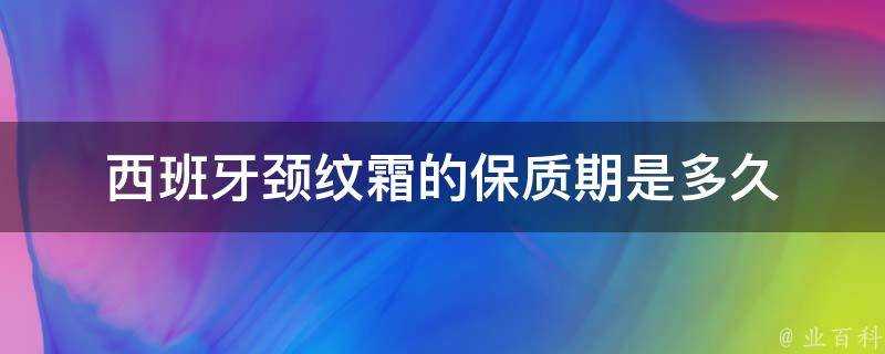 西班牙頸紋霜的保質期是多久