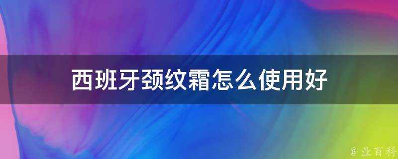 西班牙頸紋霜怎麼使用好