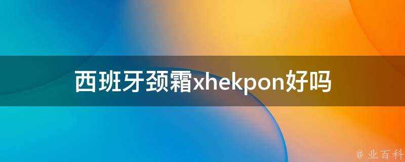 西班牙頸霜xhekpon好嗎