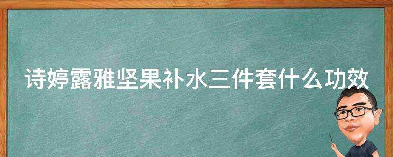 詩婷露雅堅果補水三件套什麼功效