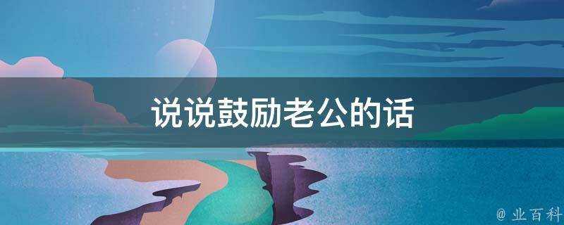 說說鼓勵老公的話