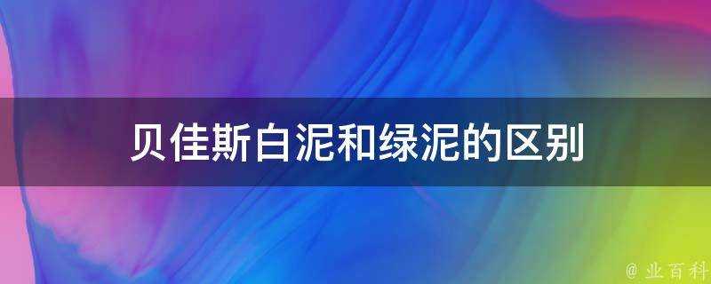 貝佳斯白泥和綠泥的區別