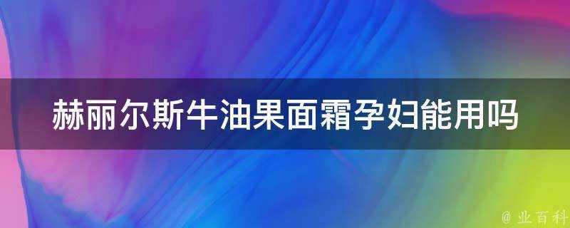 赫麗爾斯牛油果面霜孕婦能用嗎