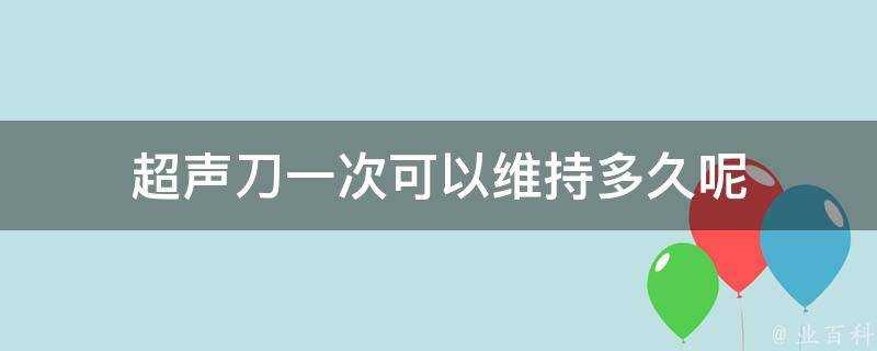 超聲刀一次可以維持多久呢