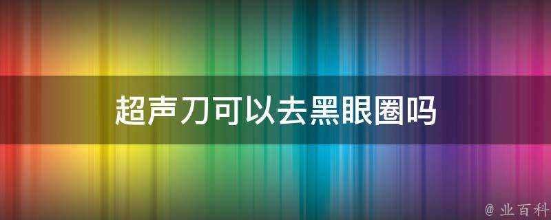 超聲刀可以去黑眼圈嗎