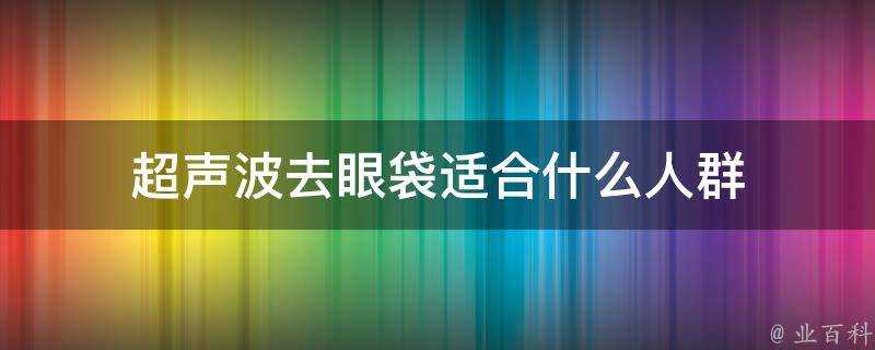 超聲波去眼袋適合什麼人群