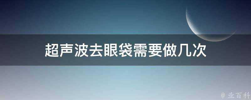 超聲波去眼袋需要做幾次