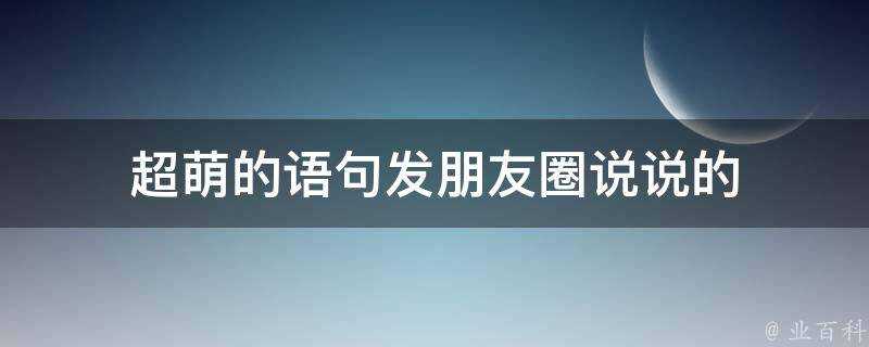 超萌的語句發朋友圈說說的