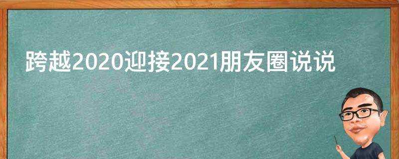 跨越2021迎接2021朋友圈說說