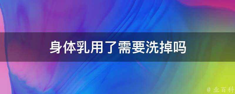 身體乳用了需要洗掉嗎