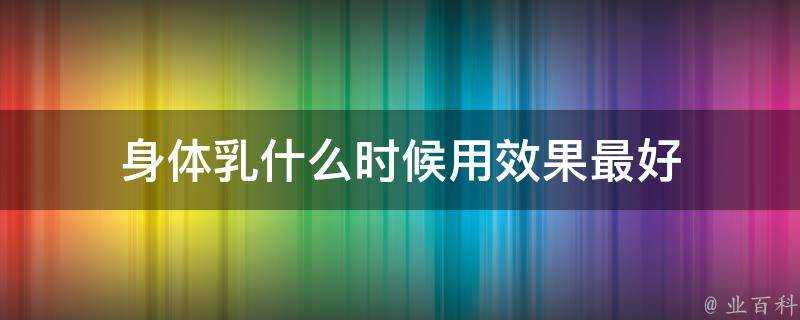 身體乳什麼時候用效果最好