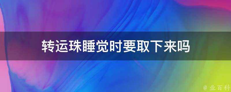 轉運珠睡覺時要取下來嗎