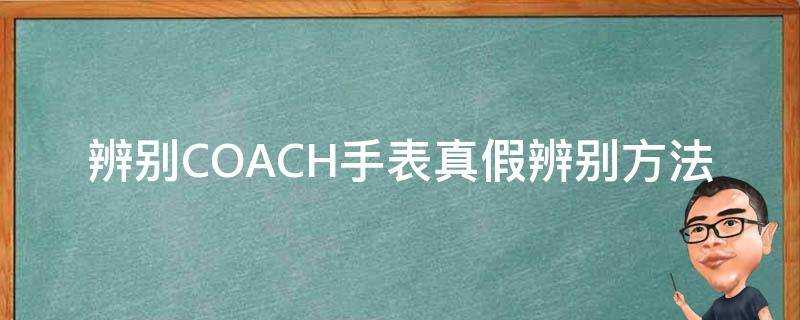 辨別COACH手錶真假辨別方法