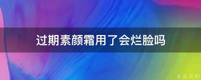 過期素顏霜用了會爛臉嗎