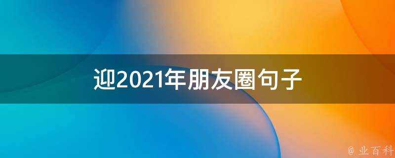 迎2021年朋友圈句子