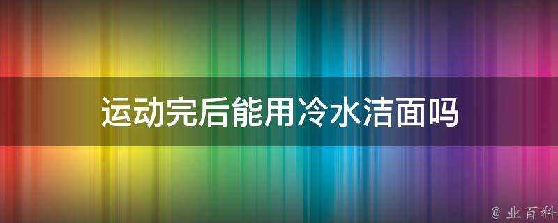 運動完後能用冷水潔面嗎