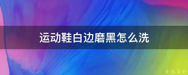 運動鞋白邊磨黑怎麼洗